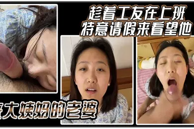 【自拍偷拍】趁着工友在上班特意请假来看望他来大姨妈的老婆