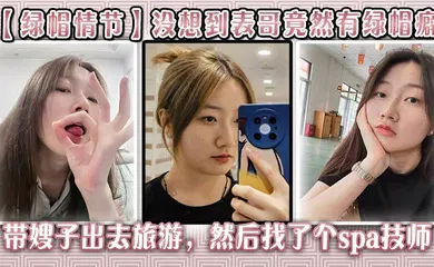 【乱伦】没想到表哥竟然有绿帽癖，带嫂子出去旅游，然后找了个spa技师_在酒店玩了嫂子