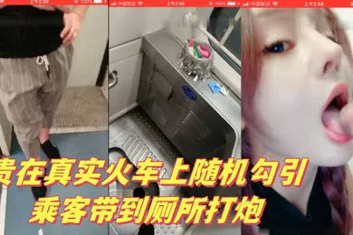 【自拍偷拍】贵在真实火车上随机勾引乘客带到厕所打炮
