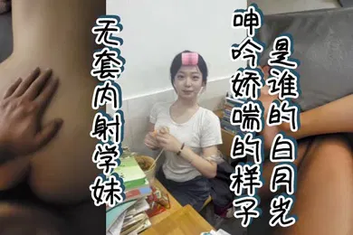 【自拍偷拍】无套内射学妹呻吟娇喘的样子是谁的白月光