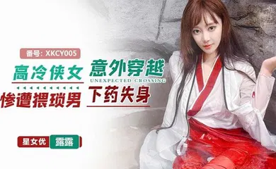 【自拍偷拍】星空无限传媒，高冷侠女意外穿越惨遭猥琐男下药失身