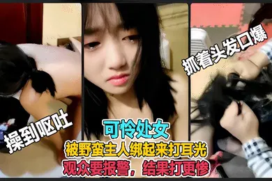 【自拍偷拍】虐哭萌妹子直播说错话被野蛮主人绑起来打耳光观众要报警结果打更惨