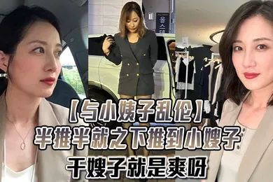 【乱伦】与小姨子乱伦半推半就之下推到小嫂子干嫂子就是爽呀刺激刺激无比刺激
