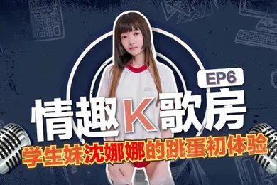 【学生萝莉】沈娜娜情趣K歌房EP6-学生妹沈娜娜的跳蛋K歌初体验