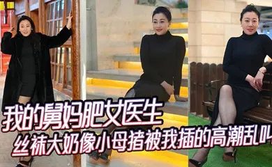 【丝袜制服】我的舅妈肥女医生，丝袜大奶像小母猪被我插的高潮乱叫