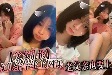 【学生萝莉】父女乱伦女儿给学生上网课老父亲也要上女儿一边给小朋友们检查作业一边给我撸着鸡吧
