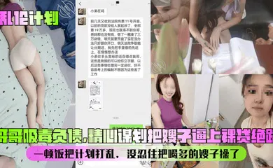 【乱伦】哥哥吸毒负债，精心谋划把嫂子逼上裸贷绝路！一顿饭把计划打乱，没忍住把喝多的嫂子操了！