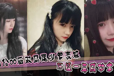 【乱伦】乱伦00后双马尾少萝表妹 历经一年成功拿下