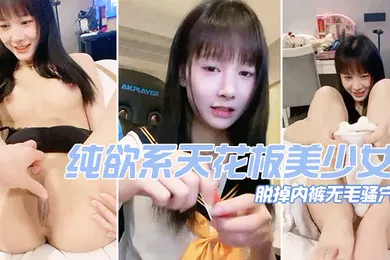 【自拍偷拍】纯欲系天花板美少女脱掉内裤无毛骚穴掰开小穴超紧致