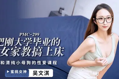 【自拍偷拍】桃视频把刚大学毕业的女家教搞上床-吴文淇PMC-299
