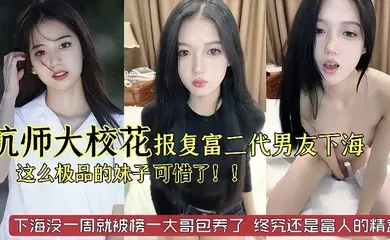 【自拍偷拍】杭州师范大学校花级别美女被富二代男友劈腿下海报复这么极品的妹子太可惜了已经被榜一大哥保养了