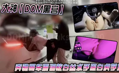 【丝袜制服】大神【DOM黑宫】奔驰哥车震调教白丝水手服白虎学妹，地下车库露出啪啪性爱