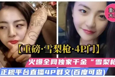 【群交多P】重磅福利雪梨枪4P门火爆全网独家千金被多人爆操群交哭了