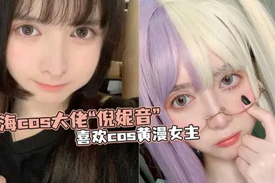 【自拍偷拍】上海cos大佬倪妮音喜欢cos黄漫女主总以风骚狐媚的样子口爆吞精