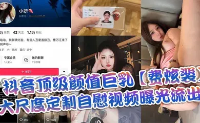 【网曝黑料】抖音顶级颜值巨乳【费炫裴】大尺度定制自慰视频曝光流出
