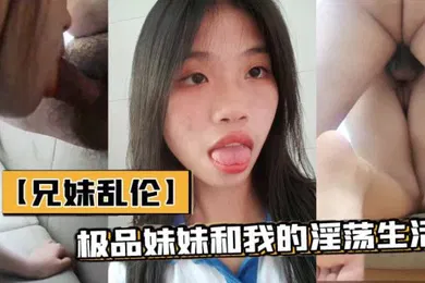 【乱伦】兄妹乱伦极品妹妹和我的淫荡生活和妹妹酒店做爱隔壁居然她公公婆婆呻吟让他们听