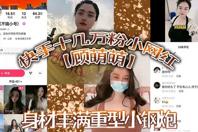 【主播网红】快手十几万粉小网红顾萌萌福利流出身材丰满重型小钢炮