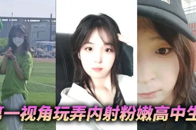 【自拍偷拍】第一视角玩弄内射粉嫩高中生