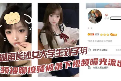 【学生萝莉】湖南长沙女大学生刘子玥视频裸聊撩骚被录下视频曝光流出隔着镜头伸舌头索取特仑苏真骚