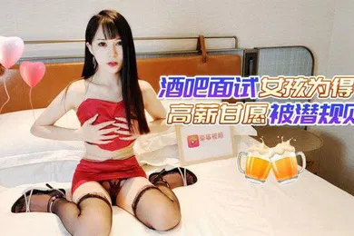 【自拍偷拍】糖糖酒吧面试女孩为得高薪甘愿被潜规则