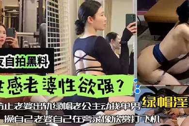 【网曝黑料】网友自拍黑料性感老婆性欲强绿帽淫妻为防止老婆出轨绿帽老公主动找单男操自己老婆自己在旁边录像欣赏下打飞机