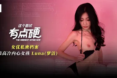 【自拍偷拍】梦洁MDHG-0024这个面试有点硬女优私密档案外表高冷内心女孩