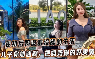 【乱伦】我和后妈没羞没躁的生活，儿子你加油啊，把妈妈操的好爽啊