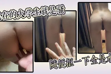 【学生萝莉】现在的大学生就是骚随便抠一下全是水