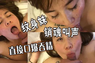 【自拍偷拍】纹身妹销魂叫声直接口爆吞精