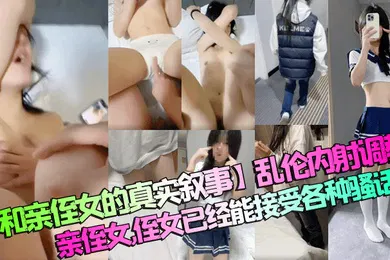 【SM调教】和亲侄女的真实叙事乱伦内射调教亲侄女侄女已经能接受各种骚话了