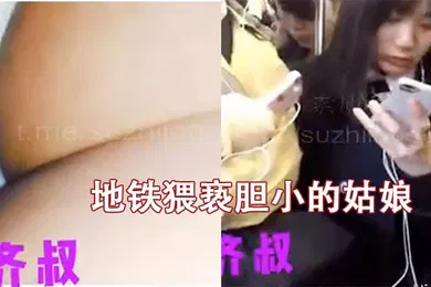 【自拍偷拍】地铁猥亵胆小的姑娘