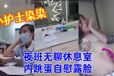 【口交自慰】小护士染染小美女夜班无聊休息室内跳蛋自慰露脸