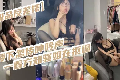 【强奸迷奸】极品反差婊楼下忽传呻吟声一看方知骚姐在抠逼果断潜入出击摸奶抠逼爆艹她