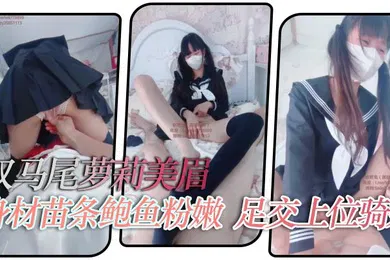 【学生萝莉】双马尾萝莉美眉爽不爽爸爸两个蛋蛋不硬是不是没有爽够身材苗条鲍鱼粉嫩足交上位骑乘操了一吊白浆后入冲刺口爆