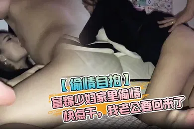 【自拍偷拍】偷情泄密富锦少妇家里偷情快点干我老公要回来了拿纸哎呀