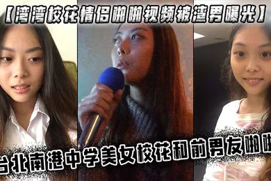 【网曝黑料】湾湾校花情侣啪啪视频被渣男曝光台北南港中学美女校花和前男友啪啪