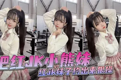 【丝袜制服】把红JK小熊妹红jk妹子约出来狠操