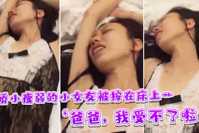 【乱伦】娇小瘦弱的小女友被按在床上艹爸爸我受不了啦快受不了啦这样子叫床刺激了男友的性欲啊