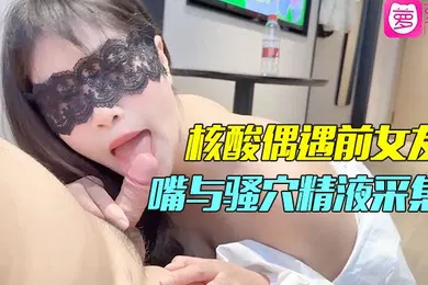 【国产厂牌】精彩剧情小哥隔离酒店做核酸偶遇前女友前女友的一对一情色采样嘴与骚穴精液采集