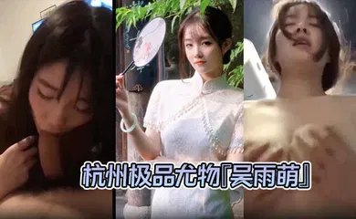 【自拍偷拍】杭州极品尤物『吴雨萌』与炮友做爱视频流出 好逼被这废男糟蹋了！