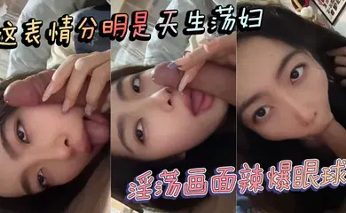 【自拍偷拍】这表情分明是天生荡妇 淫荡画面辣爆眼球