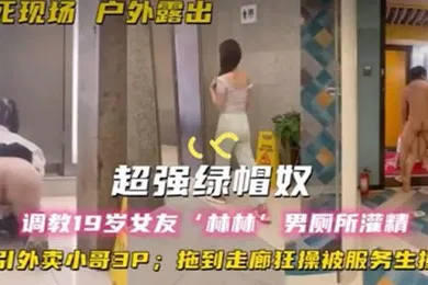 【SM调教】超强绿帽奴调教19岁女友林林男厕所灌精酒店走廊草逼勾引外卖小哥3P拖到走廊狂操被服务生撞