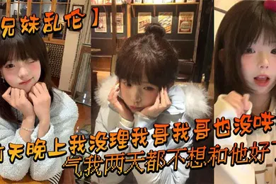 【乱伦】前天晚上我没理我哥我哥也没哄我，气我两天都不想和他好了，结果昨晚我在我房间玩游戏的时候我哥来我房间找我了_