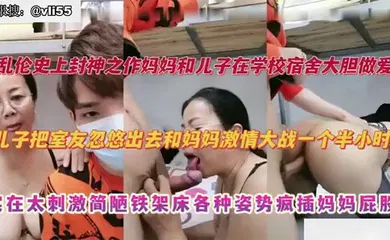 【乱伦】妈妈去大学宿舍探望儿子，儿子把室友忽悠出去和妈妈激情大战