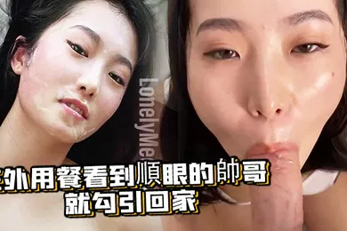 【厂牌经典】在外用餐看到順眼的帥哥就勾引回家