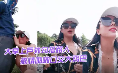 【口交自慰】渣女来袭大早上户外勾搭路人激情啪啪口交大鸡巴像个母狗一样撅着让小哥后入草逼和菊花站着喷尿