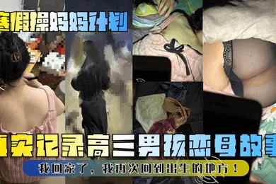 【乱伦】真实记录高三男孩恋母故事！我回家了，我再次回到出生的地方！