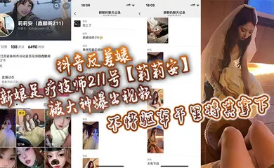 【主播网红】抖音反差婊新娘足疗技师211号【莉莉安】被大神爆出视频，不惜驱车千里将其拿下！