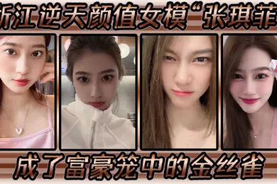 【自拍偷拍】浙江逆天颜值女模张琪菲成了富豪笼中的金丝雀兢兢业业的吃鸡巴
