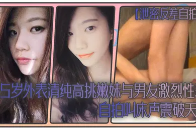 【自拍偷拍】泄密反差自拍25岁外表清纯高挑嫩妹与男友激烈性爱自拍叫床声震破天际